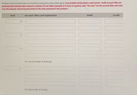 **Journal Entry Form for Transaction Recording**

This template is used to prepare journal entries for recording financial transactions. Here is a detailed breakdown of the form fields:

---

**Instructions:**
- List all debit entries before credit entries.
- Credit account titles are automatically indented when the amount is entered. Do not indent manually.
- If no entry is required, select "No entry" for the account titles and enter 0 for the amounts.
- Record journal entries in the order presented in the problem.

---

### Form Fields:

**1. Date:**
   - A dropdown menu to select the date of the transaction.

**2. Account Titles and Explanation:**
   - A text field to enter the name of the account and a brief explanation of the transaction.

**3. Debit:**
   - A field to enter the debit amount for the transaction.

**4. Credit:**
   - A field to enter the credit amount for the transaction.

---

### Additional Guidance:

- **To record receipt of interest:**
  - Utilize this line to indicate entries related to interest income.

- **To record sale of bonds:**
  - Use this section for journal entries pertaining to bond sales.

---

This structured approach ensures clarity and accuracy in maintaining financial records, crucial for accounting purposes.