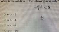 What is the solution to the following inequality?
-w+6
2.
<5
Ow>-2
Ow>-4
Ow<-4
w>-16
