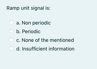 Ramp unit signal is:
a. Non periodic
b. Periodic
c. None of the mentioned
d. Insufficient information
