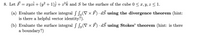 8. Let F = xyzî + (y? + 1)ĵ + 2³k and S be the surface of the cube 0 < x, y, z < 1.
(a) Evaluate the surface integral f Ss(V × F) · dS using the divergence theorem (hint:
is there a helpful vector identity?).
(b) Evaluate the surface integral S Ss(V x F) · dS using Stokes' theorem (hint: is there
a boundary?)
