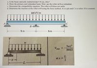 a. Is the beam statically indeterminate? If yes, why?
b. Draw the primary and redundant beam. Hint: use the roller at B as redundant.
c. Determine the compatibility equation. The roller at B does not settle.
d. Determine the reaction at the roller at B using the force method. A is a pin and C is a roller. EI is constant.
10 kN/m
A
В
5 m
5 m
V
5wL4
V max
384EI
L.
at x =
-L-
