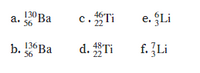 130 Ba
a.
56
c.Ti
e. ÇLi
22
136 Ba
d. STi
48
22
f. Li
56
