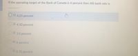 If the operating target of the Bank of Canada is 4 percent then the bank rate is
O 1) 4.25 percent
2) 4.50 percent
3) 3.5 percent
4) 4 percent
5) 3.75 percent

