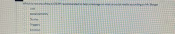 Which is not one of the 6 STEPP recommended to help a message on viral on social media according to Mr. Berger
cost
social currency
Stories
Triggers
Emotion