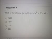 QUESTION 9
Which of the following is a coefficient of x in (2-x)112
O -5280
O 5280
O -330
330
