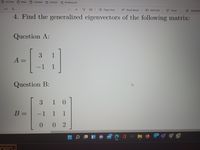 **Matrix Problems: Finding Generalized Eigenvectors**

In this example, we explore how to find the generalized eigenvectors of the given matrices.

**Question A:**  
Find the generalized eigenvectors for matrix A.

\[ 
A = \begin{bmatrix} 
3 & 1 \\ 
-1 & 1 
\end{bmatrix} 
\]

**Question B:**  
Find the generalized eigenvectors for matrix B.

\[ 
B = \begin{bmatrix} 
3 & 1 & 0 \\ 
-1 & 1 & 1 \\ 
0 & 0 & 2 
\end{bmatrix} 
\]

**Explanation:**
The task involves calculating the generalized eigenvectors for each matrix. This requires solving the equations derived from \((A - \lambda I)^k \mathbf{x} = 0\), where \(k\) is the smallest positive integer for which this equation holds for a nonzero vector \(\mathbf{x}\). The solutions to these matrices can provide insights into their geometric and algebraic multiplicities.