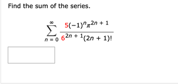 Find the sum of the series.
n = 0
5(-1)^²n
62n +
¹(2n
+ 1
+ 1)!