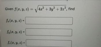 Given \( f(x, y, z) = \sqrt{4x^2 + 3y^2 + 2z^2} \), find

\[ f_x(x, y, z) = \]

\[ f_y(x, y, z) = \]

\[ f_z(x, y, z) = \]

The task is to find the partial derivatives of the function \( f(x, y, z) \) with respect to \( x \), \( y \), and \( z \).