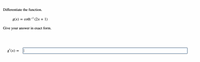 Differentiate the function.
g(x) = coth-1
(2x + 1)
Give your answer in exact form.
g'(x) =
