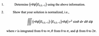 **Instructions:**

1. Determine \(\langle r\theta\phi | E_{3,2,-1} \rangle\) using the above information.

2. Show that your solution is normalized, i.e.,

   \[
   \iiint \langle r\theta\phi | E_{3,2,-1} \rangle \langle E_{3,2,-1} | r\theta\phi \rangle r^2 \sin\theta \, dr \, d\theta \, d\phi 
   \]

   where \( r \) is integrated from 0 to \(\infty\), \(\theta\) from 0 to \(\pi\), and \(\phi\) from 0 to \(2\pi\).