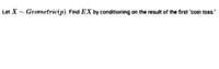 Let X - Geometric(p). Find EX by conditioning on the result of the first "coin toss.
