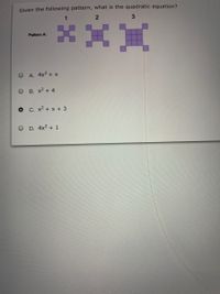Given the following pattern, what is the quadratic equation?
Pattern A:
O A. 4x2 + x
O B. x2 + 4
O C. x2 + x + 3
D. 4x2 + 1
