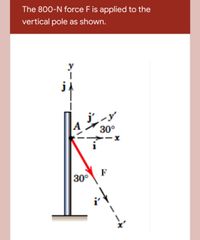 The 800-N force F is applied to the
vertical pole as shown.
y
30°
F
30°
it
