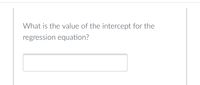 What is the value of the intercept for the
regression equation?
