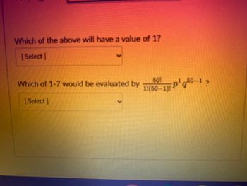 Which of the above will have a value of 1?
[Select]
Which of 1-7 would be evaluated by 50p¹q0–1 ?
P
[Select]