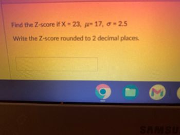 Find the Z-score if X = 23, µ-17, o = 2.5
Write the Z-score rounded to 2 decimal places.
M
SAMSU