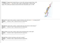 Problem 5: Suppose the ski patrol lowers a rescue sled carrying an injured skiier, with
a combined mass of 77.5 kg, down a 60.0° slope at constant speed, as shown in the
Figure. The coefficient of kinetic friction between the sled and the snow is 0.100.
60°
Part (a) How much work, in joules, is done by friction as the sled moves 32.5 m along the hill?
Numeric : A numeric value is expected and not an expression.
Wf =
Part (b) How much work, in joules, is done by the rope on the sled over this distance?
Numeric : A numeric value is expected and not an expression.
Wr =
Part (c) What is the work, in joules, done by the gravitational force on the sled?
Numeric : A numeric value is expected and not an expression.
Part (d) What is the net work done on the sled, in joules?
Numeric : A numeric value is expected and not an expression.
W net
