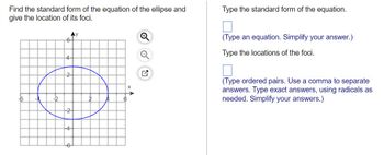 Find the standard form of the equation of the ellipse and
give the location of its foci.
6
Aу
-4-
2
Type the standard form of the equation.
(Type an equation. Simplify your answer.)
Type the locations of the foci.
(Type ordered pairs. Use a comma to separate
answers. Type exact answers, using radicals as
needed. Simplify your answers.)