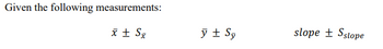 Given the following measurements:
x ± Sx
y ± Sy
slope + Sslope