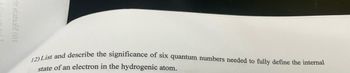 triots 2 (01
12) List and describe the significance of six quantum numbers needed to fully define the internal
state of an electron in the hydrogenic atom.