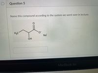 Question 5
Name this compound according to the system we went over in lecture:
H2C
Na
OH
MacBook Air
