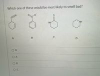 Which one of these would be most likely to smell bad?
HN'
NH
C
O A
D.
B.
B.
