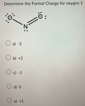 Determine the Formal Charge for oxygen 1
N:
a) -2
b) +2
c) -1
d) O
e) +1