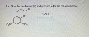 3.a. Give the
O
O₂N
mechanism(s) and product(s) for the reaction below.
OH
Br
NO₂
NaOH