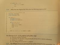 The image contains an exercise from a textbook featuring a C++ program, followed by instructions for subsequent exercises. Below is a transcription and explanation of the program:

### Exercise 4.12: Mystery.cpp
**Title**: What Does this Program Do? What does the following program print?

```cpp
#include <iostream>
using namespace std;

int main() {
    unsigned int x{1};
    unsigned int total{0};

    while (x <= 10) {
        int y = x * x;
        cout << y << endl;
        total += y;
        ++x;
    }

    cout << "Total is " << total << endl;
}
```

#### Explanation:
- **Lines 1-2**: The program includes the standard input/output stream library for C++.
- **Line 3**: The standard namespace is used to avoid prefixing 'std::' with every standard library call.
- **Line 5**: The main function begins, initializing two unsigned integers: `x` with the value 1 and `total` with the value 0.
- **Lines 7-13**: A `while` loop is used to iterate as long as the value of `x` is less than or equal to 10. Each iteration calculates `y` as the square of `x`.
  - **Line 10**: Computes `y` as `x * x`.
  - **Line 11**: Outputs the value of `y`.
  - **Line 12**: Accumulates the value of `y` into `total`.
  - **Line 13**: Increments `x` by 1.
- **Line 15**: After the loop ends, prints the accumulated total sum of all `y` values calculated during the loop.

### Instructions for Exercises 4.13 to 4.16:
For these exercises, follow each of these steps:
a) Read the problem statement.
b) Formulate the algorithm using pseudocode and top-down, stepwise refinement.
c) Write a C++ program.
d) Test, debug, and execute the C++ program.

#### Exercise 4.13: Gas Mileage
The header for this exercise suggests it relates to calculating the mileage obtained from automobiles, addressing the concern drivers have about fuel efficiency.

The text provides a framework for problem-solving in C++ programming, guiding students from understanding the problem to implementing and testing a solution