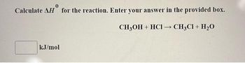 Calculate AH for the reaction. Enter your answer in the provided box.
CH3OH + HCl → CH3Cl + H₂O
kJ/mol