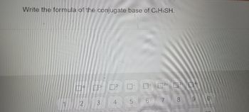 Write the formula of the conjugate base of C6HsSH.
4³-²-
2
3
t
5
7
144
8 19
O