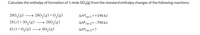 **Text Transcription for Educational Website:**

Calculate the enthalpy of formation of 1 mole of SO₂(g) from the standard enthalpy changes of the following reactions:

1. \(2\text{SO}_3(g) \rightarrow 2\text{SO}_2(g) + \text{O}_2(g)\)  
   \(\Delta H^\circ_{\text{rxn 1}} = +196\, \text{kJ}\)

2. \(2\text{S}(s) + 3\text{O}_2(g) \rightarrow 2\text{SO}_3(g)\)  
   \(\Delta H^\circ_{\text{rxn 2}} = -790\, \text{kJ}\)

3. \(\text{S}(s) + \text{O}_2(g) \rightarrow \text{SO}_2(g)\)  
   \(\Delta H^\circ_{\text{rxn 3}} = ?\)