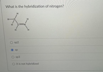 What is the hybridization of nitrogen?
*
sp2
sp
sp3
H
O it is not hybridized