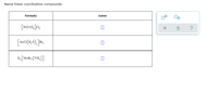 Name these coordination compounds.
formula
name
[P:(co),Jc,
K[MoBr, (NH,)]
