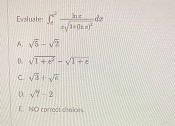 In a
Evaluate:
dax
#/3=(In z)²
A. V5 – V2
B. V1+ e? – 1+e
C. v3+ ve
D. V7-2
E. NO correct choices.
