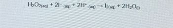 H₂O2(aq) + 21 (aq) + 2H+ (aq) →
12(aq) + 2H₂O(1)