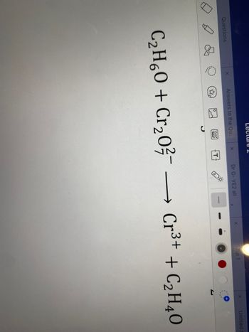 Questions
Lecture 2
Answers to the Qu...
x
Dr G-VE2 all
x
C₂H₂O + Cr₂0²/¯ –
Tut 1
Untitled
→→ Cr³+ + C₂H4O