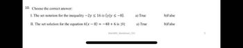 10. Choose the correct answer:
I. The set notation for the inequality -2y ≤ 16 is (yly ≤-8).
a) True
b)False
II. The set solution for the equation 6(x-8)=-48 +6 is {0}
a) True
b)False
Math001 Worksheet CH1