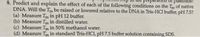 ation
plasmids?
9. Predict and explain the effect of each of the following conditions on the Tm of native
DNA. Will the Tm be raised or lowered relative to the DNA in Tris-HCl buffer, pH 7.5?
(a) Measure Tm in pH 12 buffer.
(b) Measure Tm in distilled water.
(c) Measure Tm in 50% methanol water.
(d) Measure Tm in standard Tris-HCI, pH 7.5 buffer solution containing SDS.
