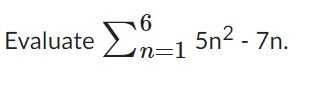 Evaluate Σ =1
6 5η2 - 7n.
n=