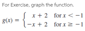 For Exercise, graph the function.
x + 2 for x<-1
(-x + 2 for x2 -1
g(x) :
