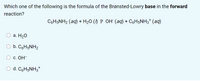 Which one of the following is the formula of the Brønsted-Lowry base in the forward
reaction?
CоHsNH2 (аq) + H20 () Р ОН (аф) + CoHsNH3* (aq)
a. H20
b. C6H5NH2
С. ОН-
d. C6H5NH3*
