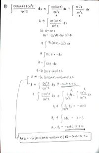 csc Ccot x) tcosx
cse Ccot x)
dx +
cos'x
dx
gin'x
dx 4
un? X
sin'x
A
cre Cot x)
dx
Let u- cot X
du - -csc xd -du- cac'xdx
&C (catx). cscx dx
Sesc u. - du
CSC U
-Sccu du
CsCu
ラーn |ccu-cotultし
A - In lere Ccotx) -cot (otx) Itc
Cos"X dx > - cotK-xt C
SmX
B,
A,
sin3X
(-sm?X
dx a
一州T
dx
- cot X
B, 7
I dx
X + C
A, - B, - - cotx- X + C
AtB = -In |csc Ccot x) -cot (cot x)| #Q¢ - co+x-x +c
%3D
