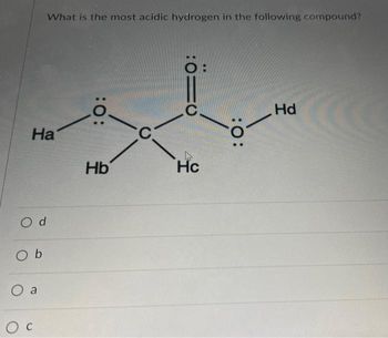 На
Od
Ob
What is the most acidic hydrogen in the following compound?
( а
O c
:0:
Hb
C
:0=0
Hc
:0:
Hd