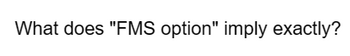 What does "FMS option" imply exactly?