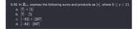 9.56. In Z11, express the following sums and products as r], where 0 <r< 11.
a. [7] + [5]
b. [7] · [5]
c. [-82] + [207]
d. [-82] · [207)]
