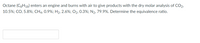 Octane (C3H18) enters an engine and burns with air to give products with the dry molar analysis of CO2,
10.5%; CO, 5.8%; CH4, 0.9%; H2, 2.6%; O2, 0.3%; N2, 79.9%. Determine the equivalence ratio.
