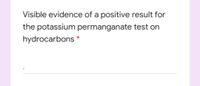 Visible evidence of a positive result for
the potassium permanganate test on
hydrocarbons *
