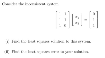 Consider the inconsistent system
HO-A
0
(i) Find the least squares solution to this system.
(ii) Find the least squares error to your solution.