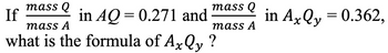 If
mass Q
mass A
what is the formula of AxQy?
mass Q
mass A
in AQ = 0.271 and
in AxQy = 0.362,